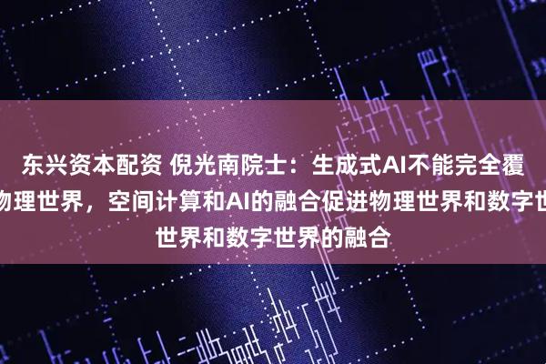 东兴资本配资 倪光南院士：生成式AI不能完全覆盖复杂的物理世界，空间计算和AI的融合促进物理世界和数字世界的融合