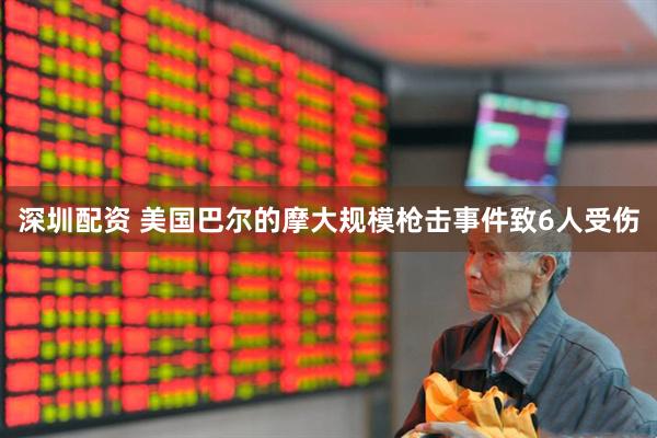 深圳配资 美国巴尔的摩大规模枪击事件致6人受伤