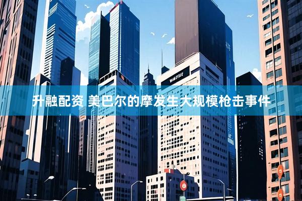 升融配资 美巴尔的摩发生大规模枪击事件