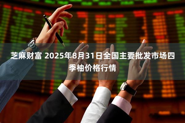 芝麻财富 2025年8月31日全国主要批发市场四季柚价格行情