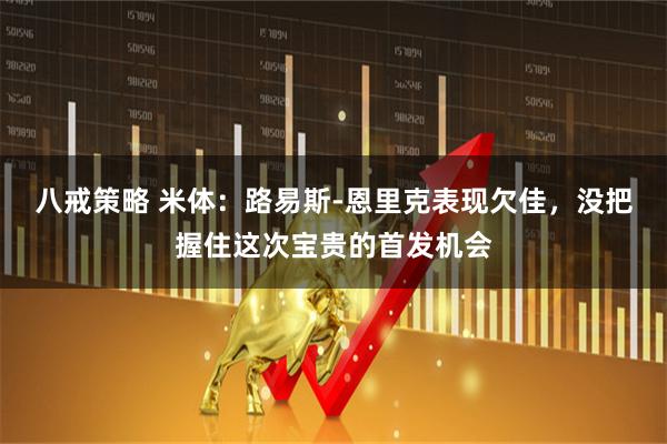 八戒策略 米体：路易斯-恩里克表现欠佳，没把握住这次宝贵的首发机会