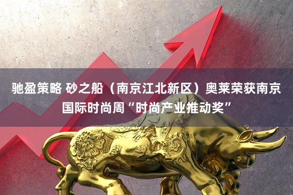 驰盈策略 砂之船（南京江北新区）奥莱荣获南京国际时尚周“时尚产业推动奖”