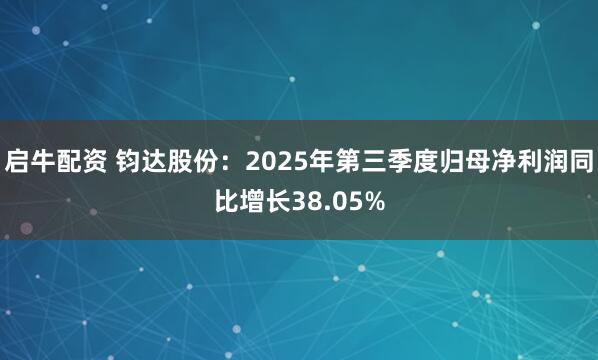 启牛配资 钧达股份：2025年第三季度归母净利润同比增长38.05%