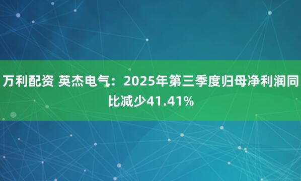 万利配资 英杰电气：2025年第三季度归母净利润同比减少41.41%