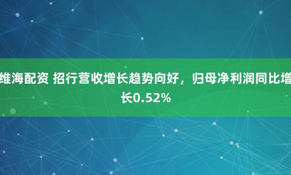 维海配资 招行营收增长趋势向好，归母净利润同比增长0.52%