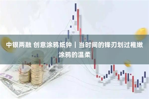 中银两融 创意涂鸦纸钟｜当时间的锋刃划过稚嫩涂鸦的温柔