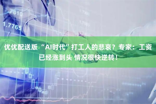 优优配送版 “AI时代”打工人的悲哀？专家：工资已经涨到头 情况很快逆转！