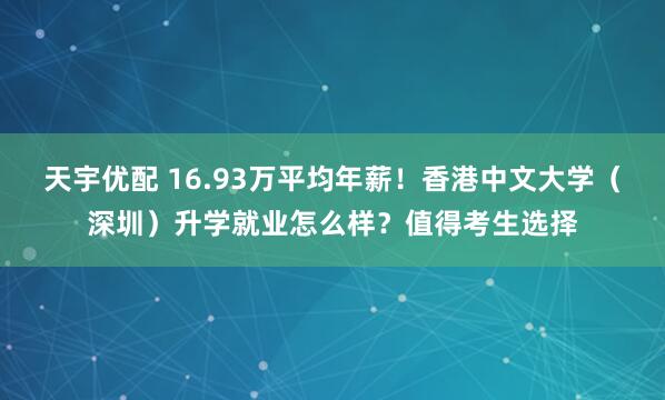 天宇优配 16.93万平均年薪！香港中文大学（深圳）升学就业怎么样？值得考生选择