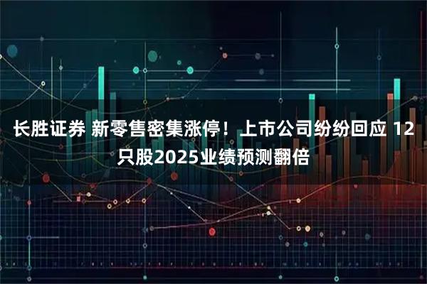 长胜证券 新零售密集涨停！上市公司纷纷回应 12只股2025业绩预测翻倍