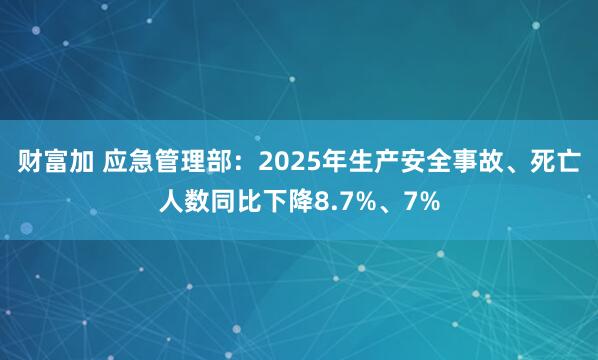 财富加 应急管理部：2025年生产安全事故、死亡人数同比下降8.7%、7%