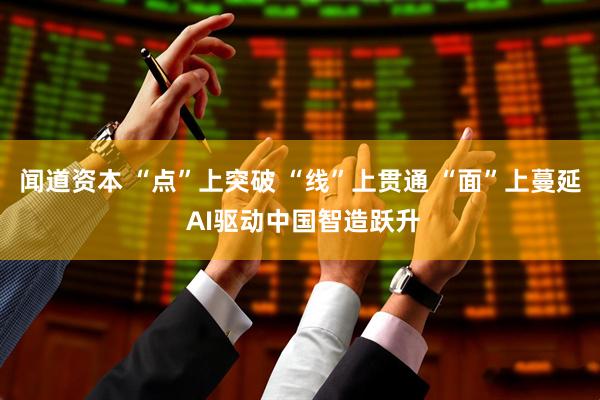 闻道资本 “点”上突破 “线”上贯通 “面”上蔓延 AI驱动中国智造跃升